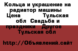 Кольца и украшение на радиатор машины › Цена ­ 5 000 - Тульская обл. Свадьба и праздники » Другое   . Тульская обл.